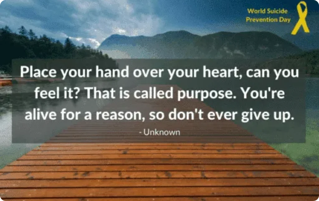 World Suicide Prevention Day graphic of a lakeside dock with the quote: Place your hand over your heart, can you feel it? That is called purpose. You’re alive for a reason, so don’t ever give up.
